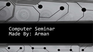 Computer Seminar
Made By: Arman
 