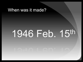 When was it made?1946 Feb. 15th