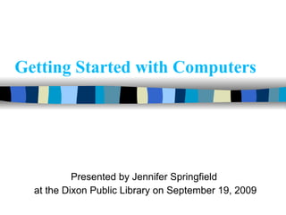 Getting Started with Computers Presented by Jennifer Springfield  at the Dixon Public Library on September 19, 2009 