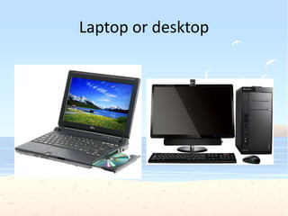 Laptop or desktop