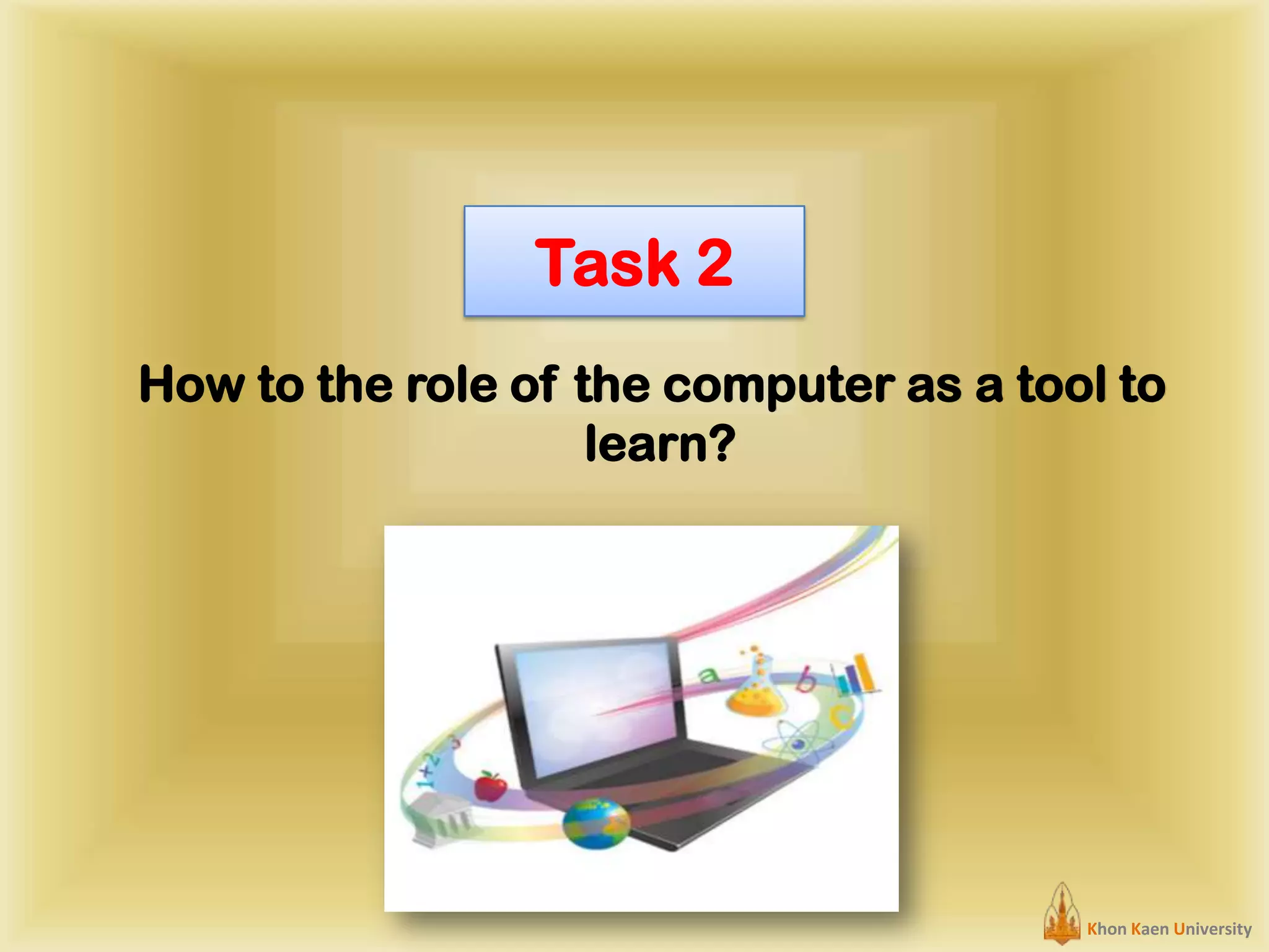 Task 2
How to the role of the computer as a tool to
learn?

Khon Kaen University

 