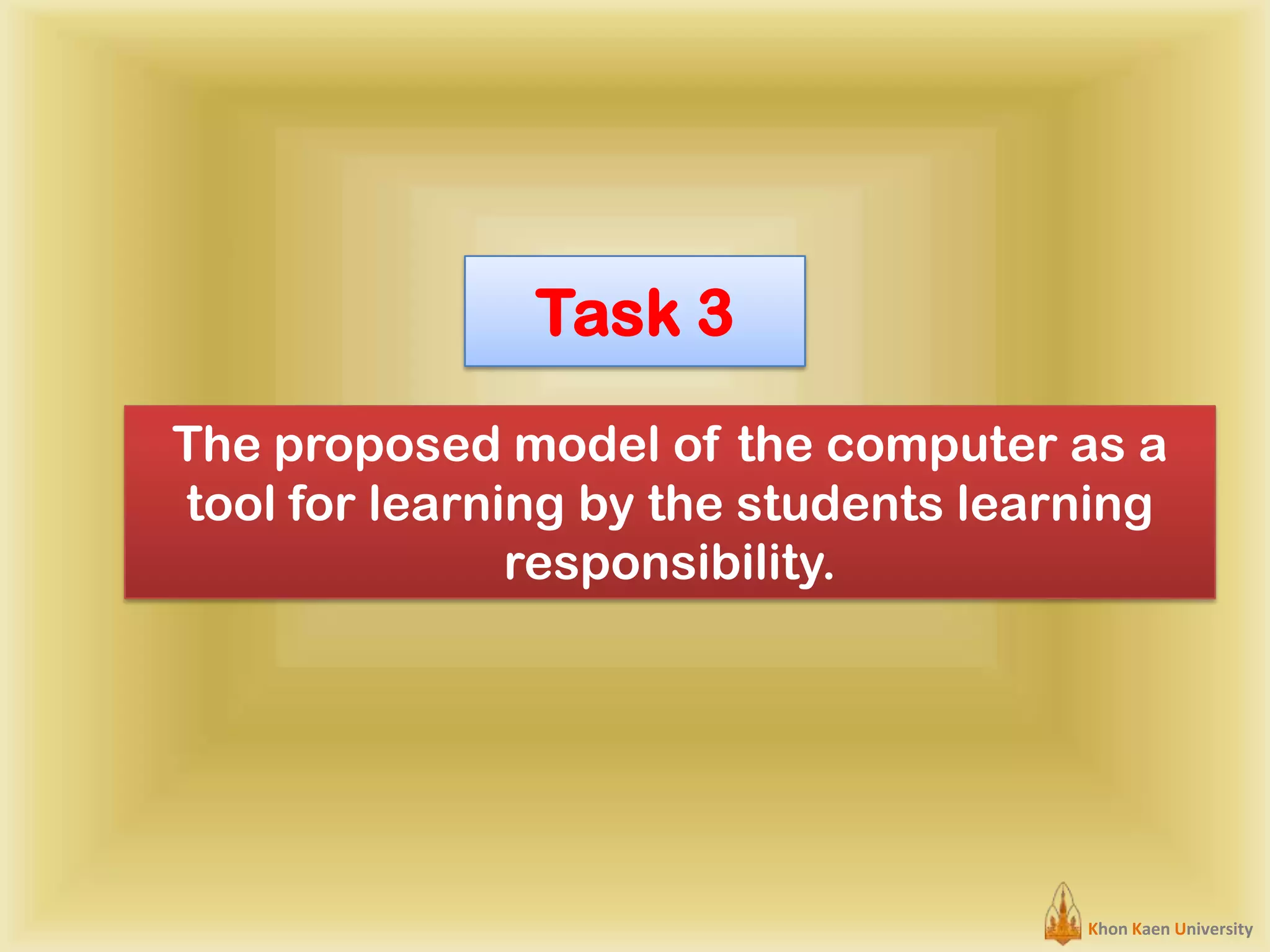 Task 3
The proposed model of the computer as a
tool for learning by the students learning
responsibility.

Khon Kaen University

 