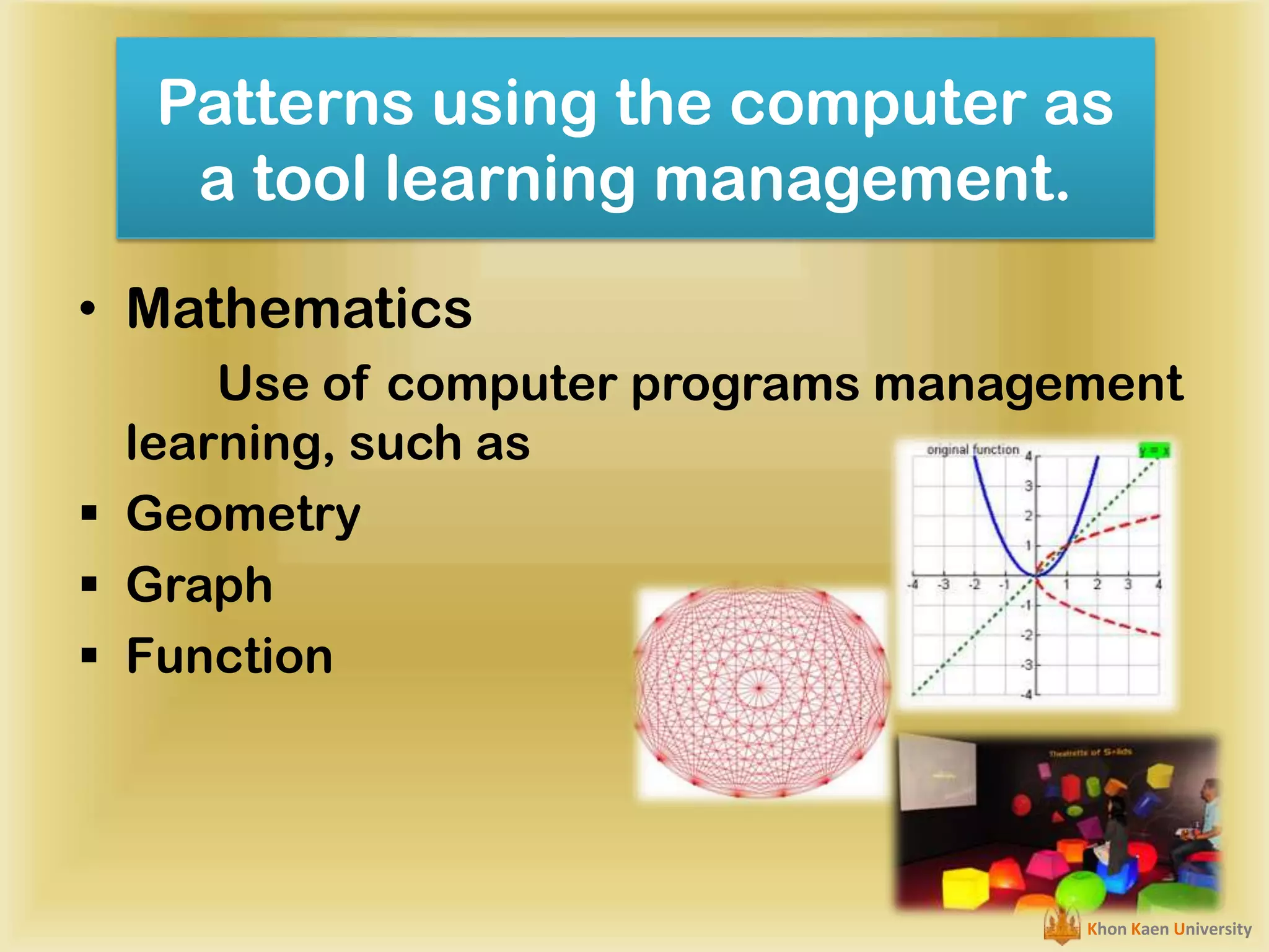 Patterns using the computer as
a tool learning management.
• Mathematics
Use of computer programs management
learning, such as
 Geometry
 Graph
 Function

Khon Kaen University

 