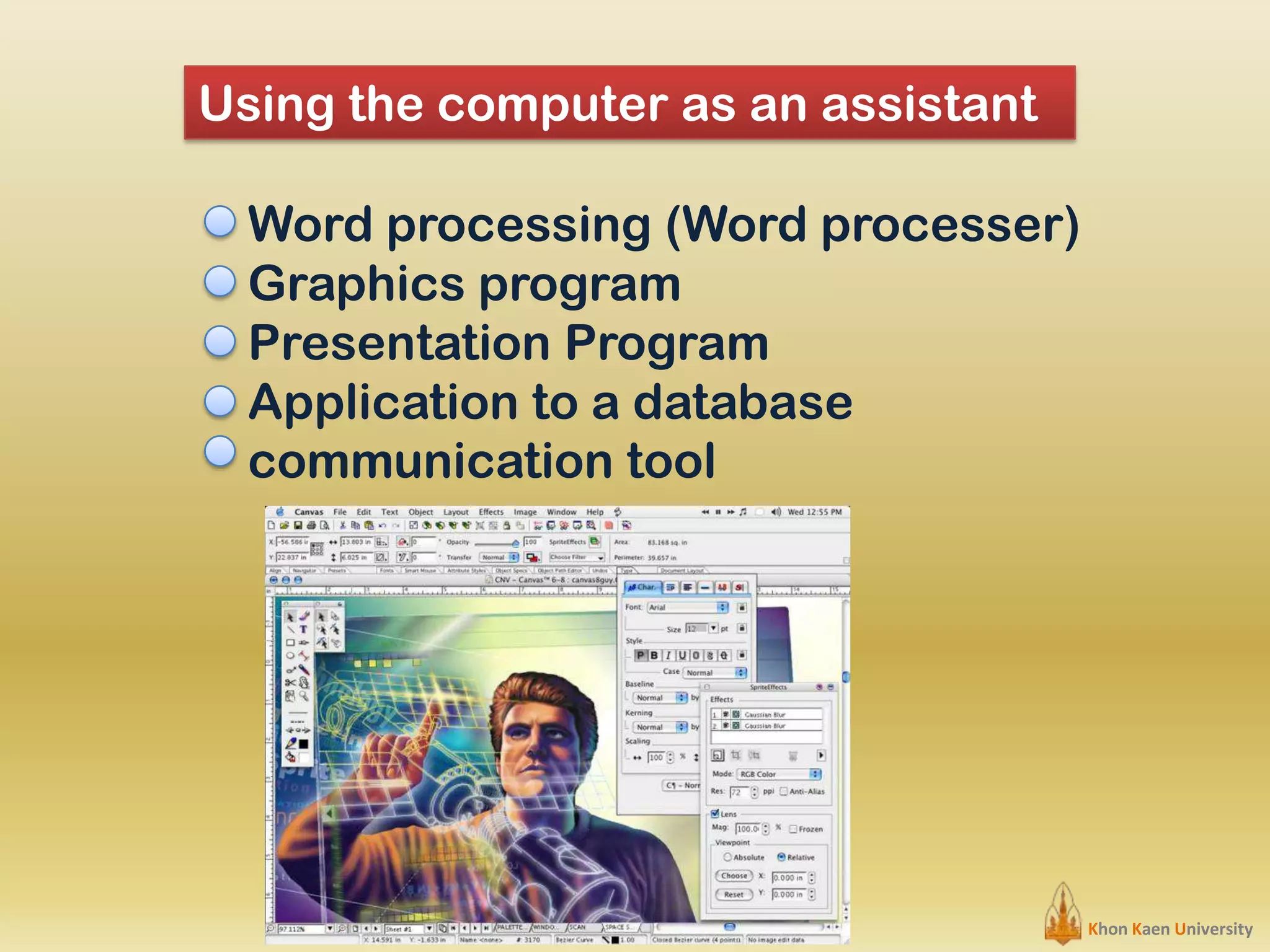 Using the computer as an assistant
Word processing (Word processer)
Graphics program
Presentation Program
Application to a database
communication tool

Khon Kaen University

 