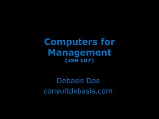 Computers for
 Management
     (JSB 107)


   Debasis Das
consultdebasis.com
 