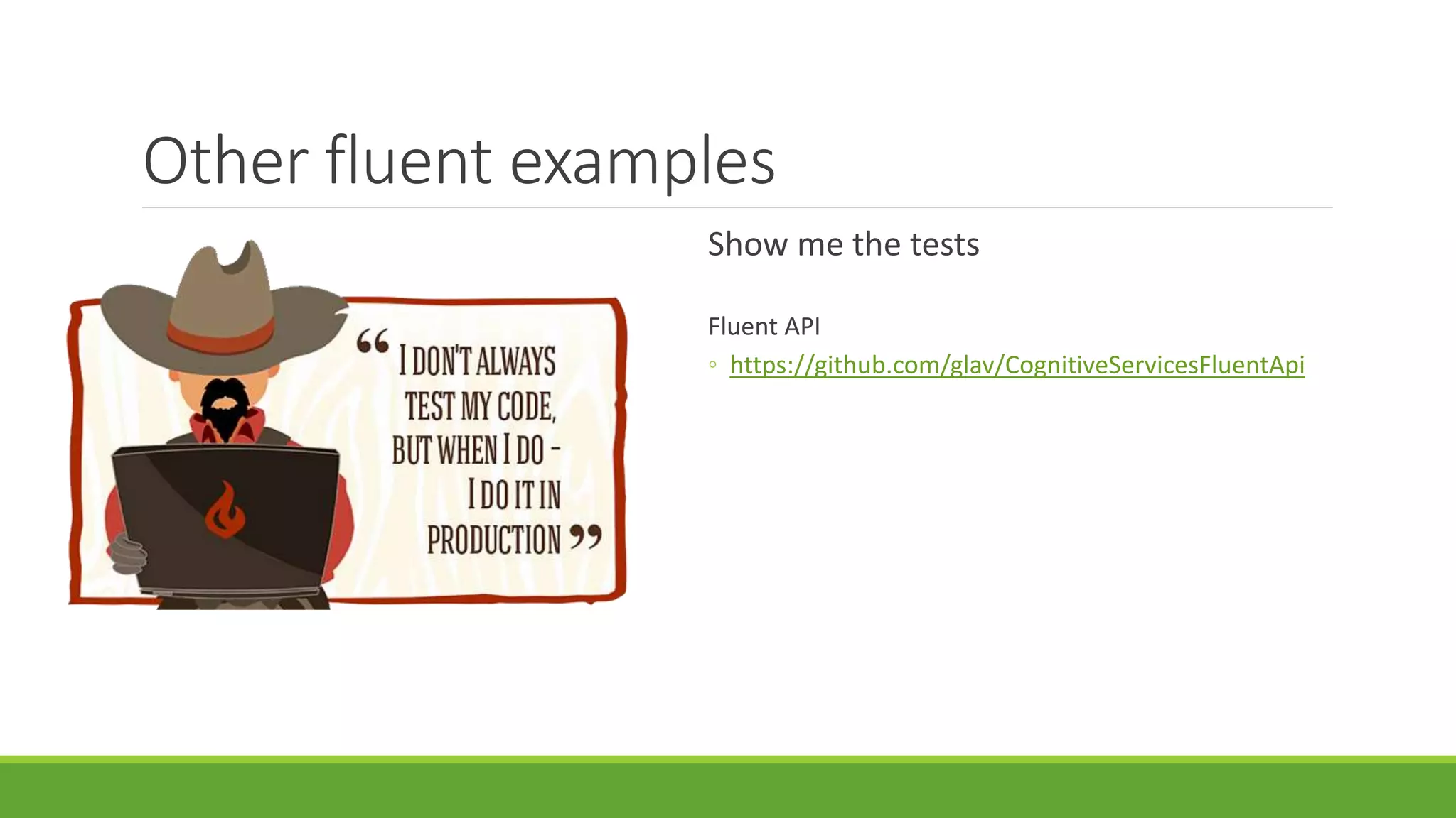 Other fluent examples
Show me the tests
Fluent API
◦ https://github.com/glav/CognitiveServicesFluentApi
 