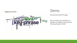 Demo
Key phrases Raw API usage
We can determine whether it is
positive or negative, but what are
the key phrases in that?
 