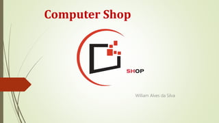 Computer Shop
William Alves da Silva
 