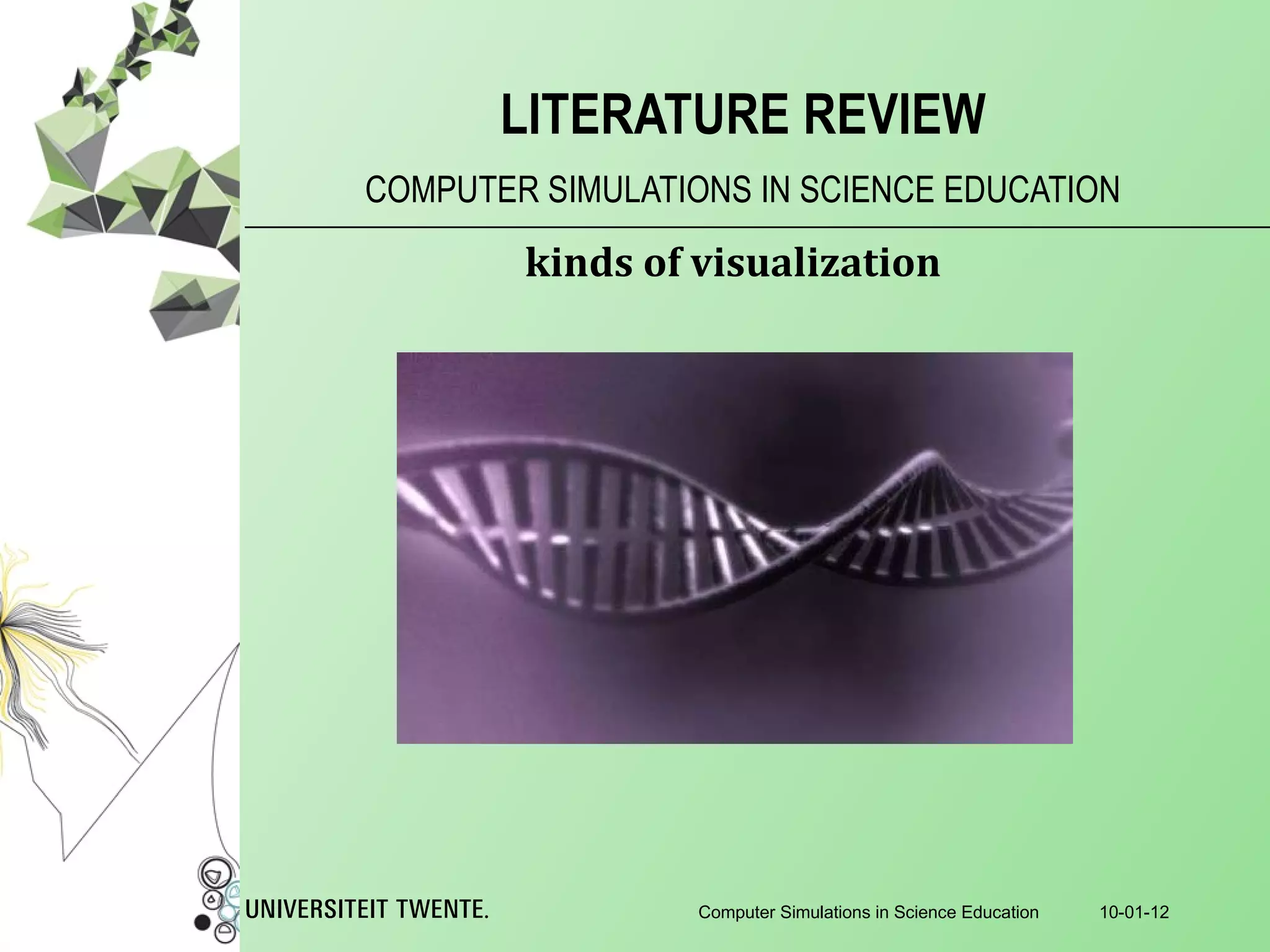 COMPUTER SIMULATIONS IN SCIENCE EDUCATION LITERATURE REVIEW 10-01-12 Computer Simulations in Science Education kinds of visualization 