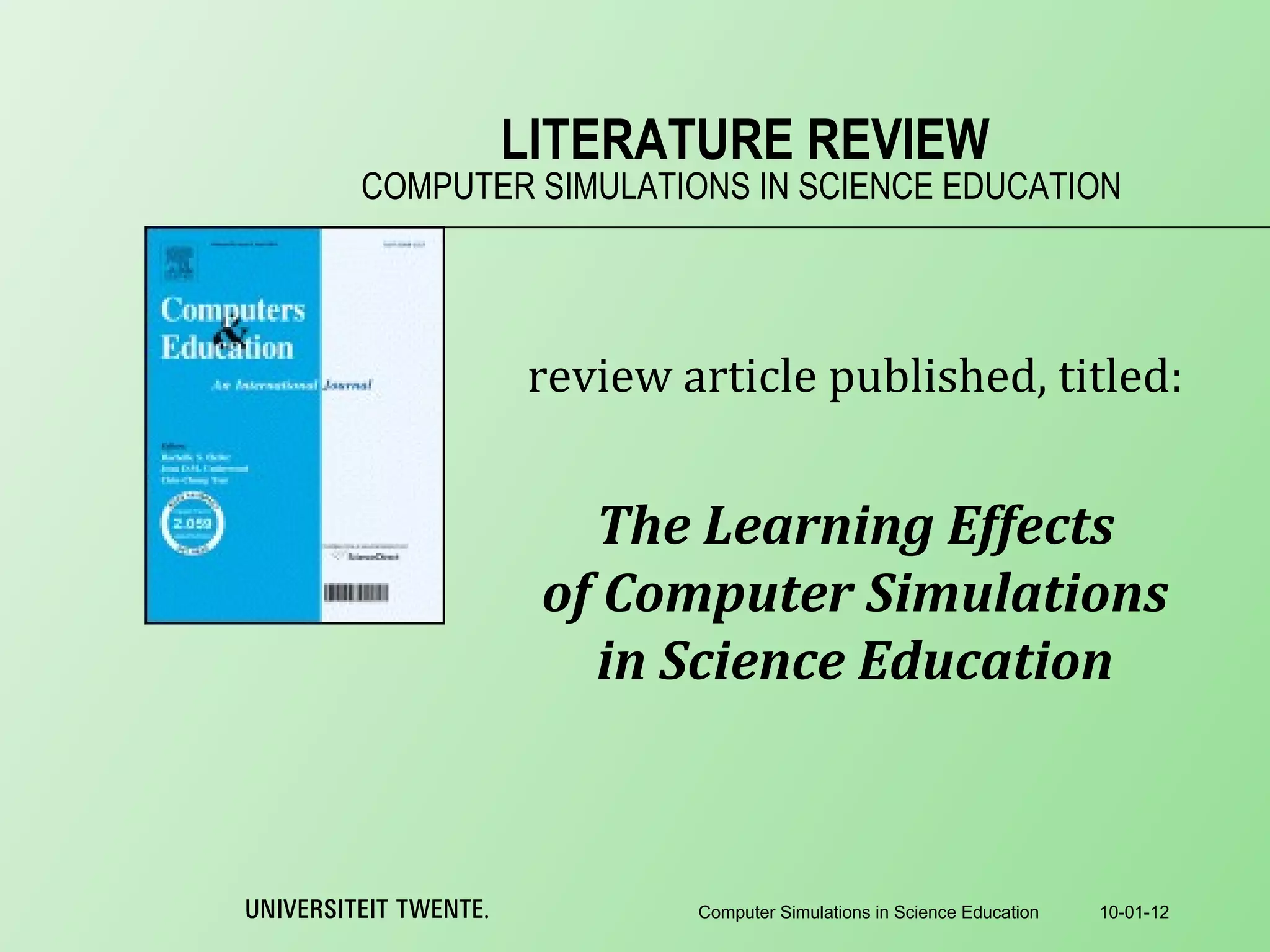 COMPUTER SIMULATIONS IN SCIENCE EDUCATION LITERATURE REVIEW review article published, titled: The Learning Effects of Computer Simulations in Science Education 10-01-12 Computer Simulations in Science Education 