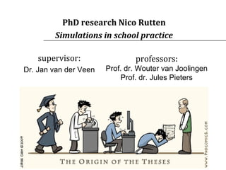 PhD research Nico Rutten Simulations in school practice professors: Prof. dr. Wouter van Joolingen Prof. dr. Jules Pieters supervisor: Dr. Jan van der Veen 