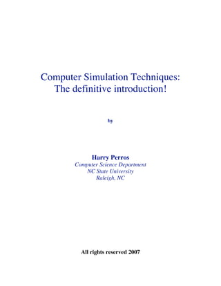 Computer Simulation Techniques:
The definitive introduction!
by

Harry Perros
Computer Science Department
NC State University
Raleigh, NC

All rights reserved 2007

 