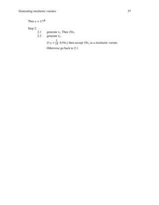 Generating stochastic variates
Thus c = 1/74
Step 2:
2.1
2.2

generate r1. Then 10r1.
generate r2.
1
if r2 < 4 f(10r1) then accept 10r1 as a stochastic variate.
7
Otherwise go back to 2.1.

57

 