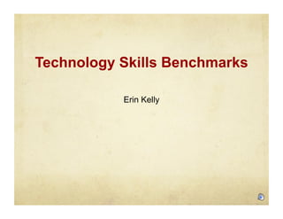 Technology Skills Benchmarks
Erin Kelly

 