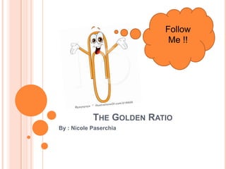 THE GOLDEN RATIO
By : Nicole Paserchia
Follow
Me !!
 