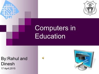 Computers in
Education
By:Rahul and
Dinesh
17 April,2015
 