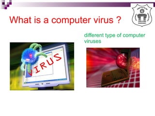 What is a computer virus ?
different type of computer
viruses
 