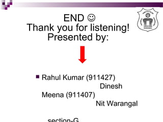 END 
Thank you for listening!
Presented by:
 Rahul Kumar (911427)
Dinesh
Meena (911407)
Nit Warangal
 