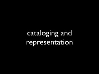 cataloging and
representation
 