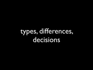 types, differences,
    decisions
 