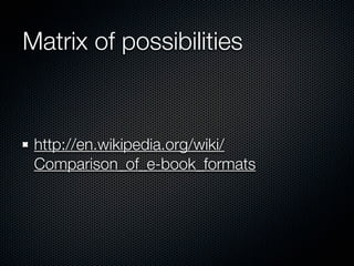 Matrix of possibilities



 http://en.wikipedia.org/wiki/
 Comparison_of_e-book_formats
 