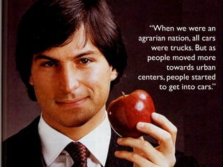 “When we were an
agrarian nation, all cars
    were trucks. But as
  people moved more
         towards urban
centers, people started
      to get into cars.”
 