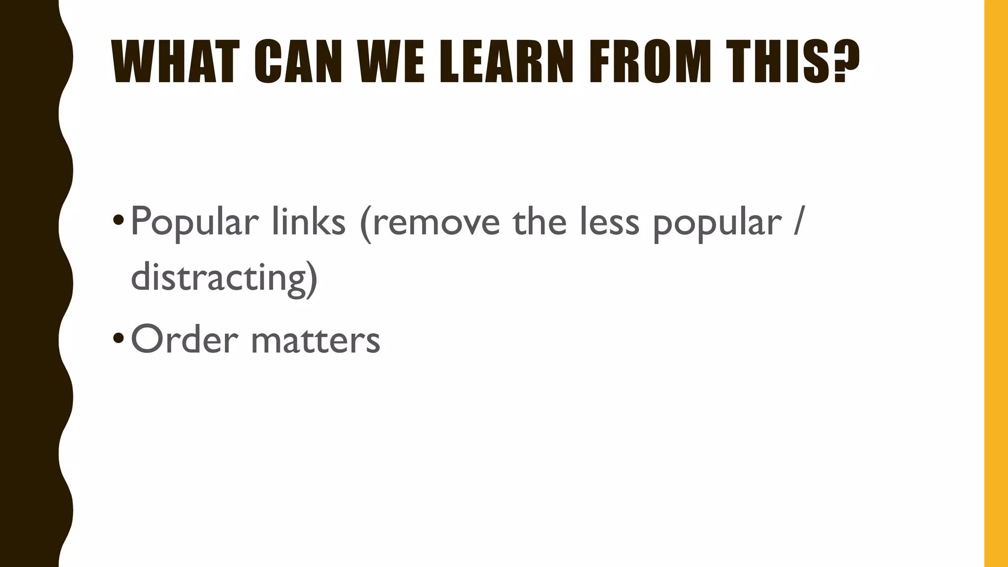 WHAT CAN WE LEARN FROM THIS?
•Popular links (remove the less popular /
distracting)
•Order matters
 