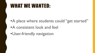 WHAT WE WANTED:
•A place where students could “get started”
•A consistent look and feel
•User-friendly navigation
 