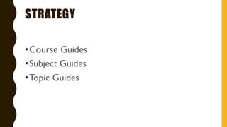 STRATEGY
•Course Guides
•Subject Guides
•Topic Guides
 