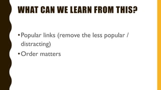 WHAT CAN WE LEARN FROM THIS?
•Popular links (remove the less popular /
distracting)
•Order matters
 