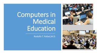Computers in
Medical
Education
Rodolfo T. Rafael,M.D.
 