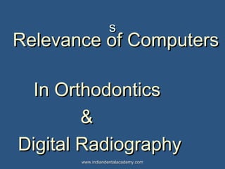 ss
Relevance of ComputersRelevance of Computers
In OrthodonticsIn Orthodontics
&&
Digital RadiographyDigital Radiography
www.indiandentalacademy.comwww.indiandentalacademy.com
 