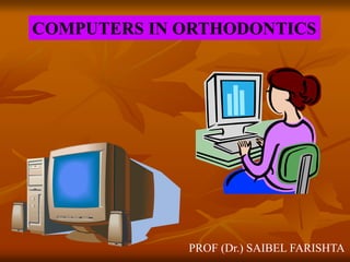 COMPUTERS IN ORTHODONTICS
PROF (Dr.) SAIBEL FARISHTA
 