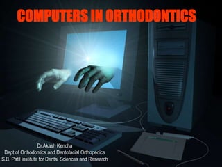 COMPUTERS IN ORTHODONTICS
Dr.Akash Kencha
Dept of Orthodontics and Dentofacial Orthopedics
S.B. Patil institute for Dental Sciences and Research
 