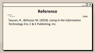 Reference
Tayuan, R., &Eleazar M. (2019). Living in the Information
Technology Era. C & E Publishing, Inc.
 