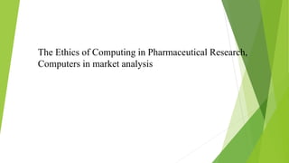 The Ethics of Computing in Pharmaceutical Research,
Computers in market analysis
 