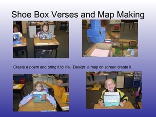 Shoe Box Verses and Map Making Create a poem and bring it to life.  Design  a map on screen create it. 