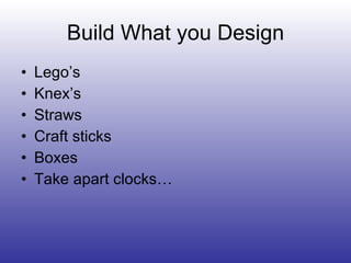 Build What you Design Lego’s Knex’s Straws Craft sticks Boxes Take apart clocks… 