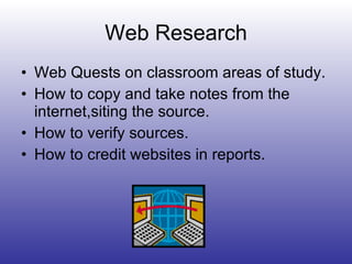 Web Research Web Quests on classroom areas of study. How to copy and take notes from the internet,siting the source. How to verify sources. How to credit websites in reports. 