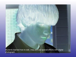 Students learned how to edit, crop and use special effects with digital photograph. 