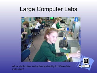 Large Computer Labs Allow whole class instruction and ability to differentiate instruction! 