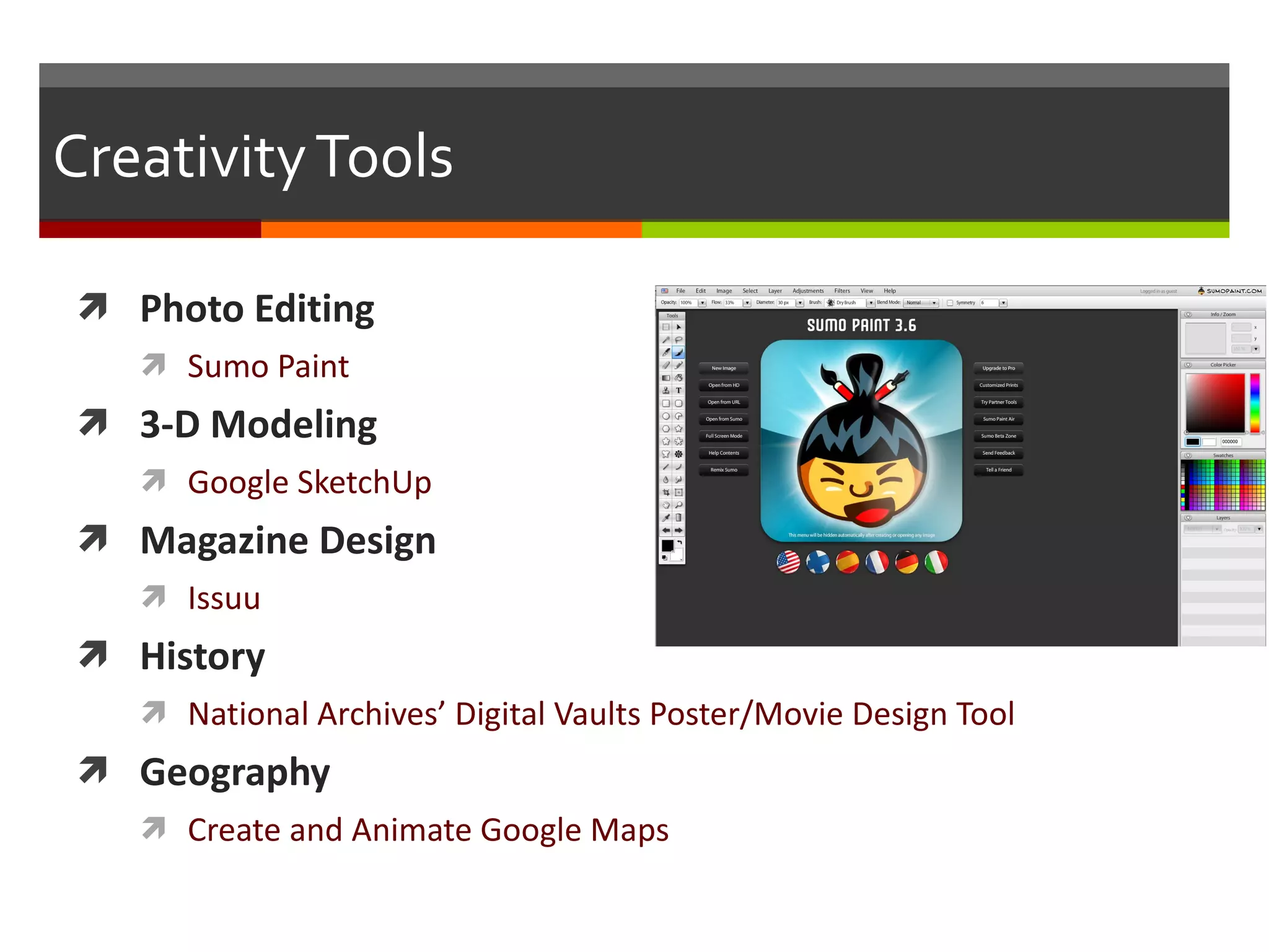 Creativity Tools Photo Editing Sumo Paint 3-D Modeling Google SketchUp Magazine Design Issuu History National Archives’ Digital Vaults Poster/Movie Design Tool Geography Create and Animate Google Maps 
