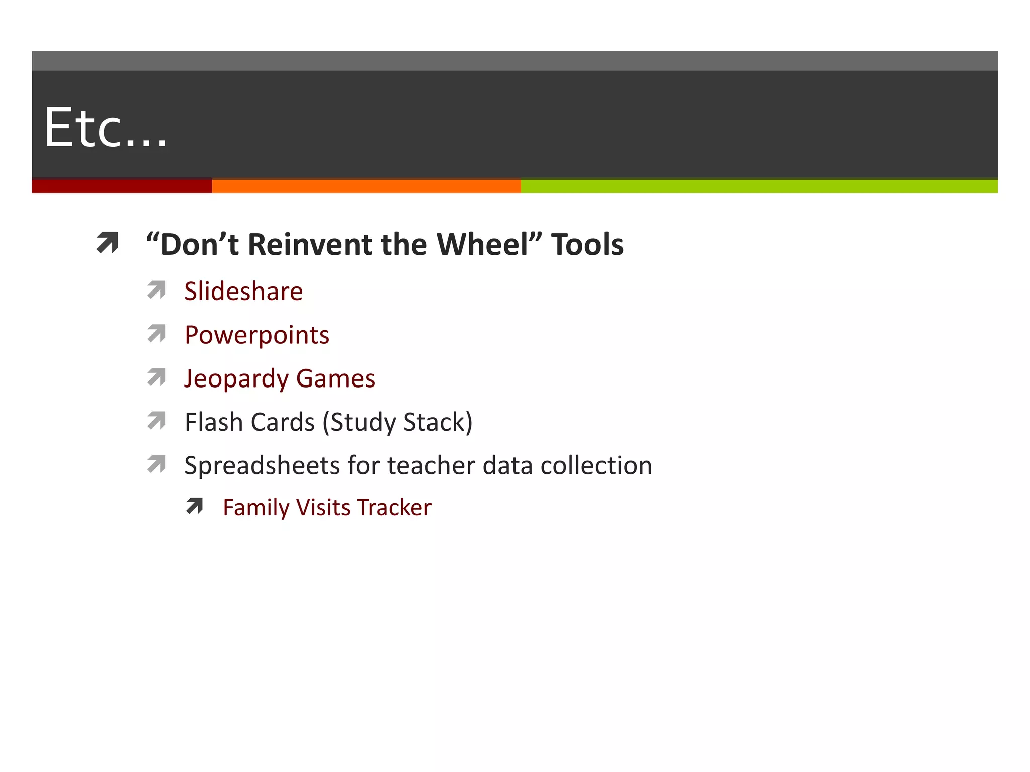 Etc… “ Don’t Reinvent the Wheel” Tools Slideshare Powerpoints Jeopardy Games Flash Cards (Study Stack) Spreadsheets for teacher data collection Family Visits Tracker 