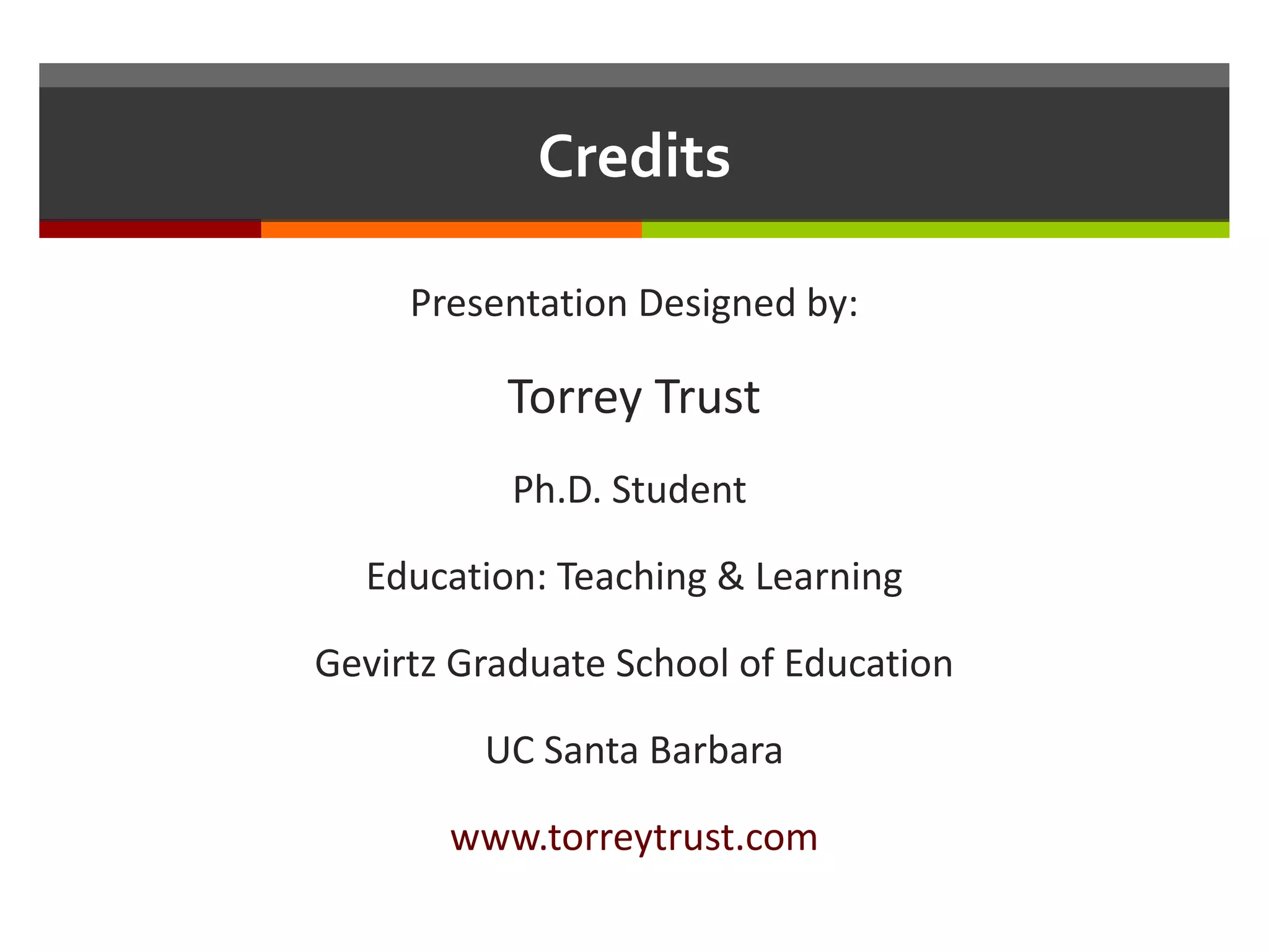 Credits Presentation Designed by: Torrey Trust Ph.D. Student  Education: Teaching & Learning Gevirtz Graduate School of Education UC Santa Barbara www.torreytrust.com 