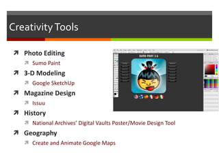 Creativity Tools Photo Editing Sumo Paint 3-D Modeling Google SketchUp Magazine Design Issuu History National Archives’ Digital Vaults Poster/Movie Design Tool Geography Create and Animate Google Maps 