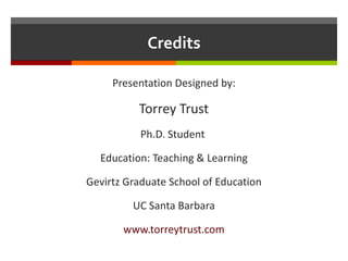 Credits Presentation Designed by: Torrey Trust Ph.D. Student  Education: Teaching & Learning Gevirtz Graduate School of Education UC Santa Barbara www.torreytrust.com 