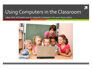 Using Computers in the Classroom Ideas that will inspire you to integrate computers into your lesson plans 