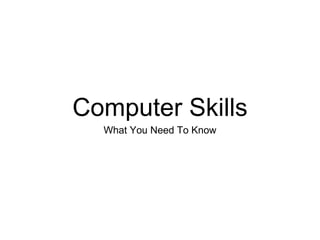 Computer Skills
What You Need To Know
 