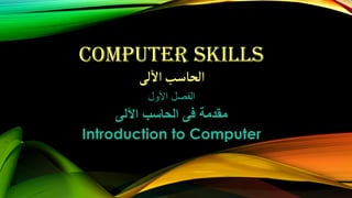 COMPUTER SKILLS
‫لى‬
‫آ‬
‫ال‬‫الحاسب‬
‫األول‬ ‫الفصل‬
‫اآللى‬ ‫الحاسب‬ ‫فى‬ ‫مقدمة‬
Introduction to Computer
 