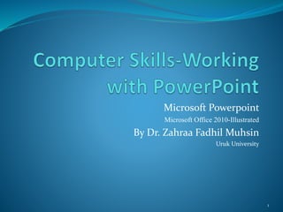Microsoft Powerpoint
Microsoft Office 2010-Illustrated
By Dr. Zahraa Fadhil Muhsin
Uruk University
1
 